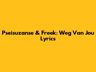 Pseisuzanse & Freek: "Weg Van Jou" Lyrics