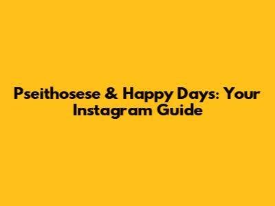 Pseithosese & Happy Days: Your Instagram Guide