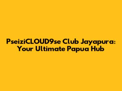 PseiziCLOUD9se Club Jayapura: Your Ultimate Papua Hub