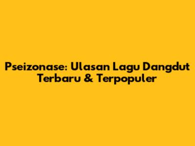 Pseizonase: Ulasan Lagu Dangdut Terbaru & Terpopuler