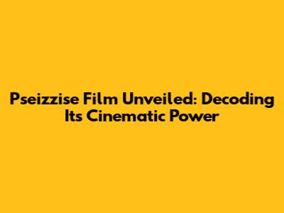 Pseizzise Film Unveiled: Decoding Its Cinematic Power