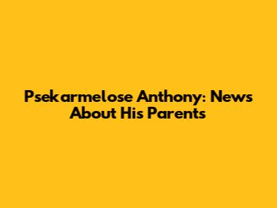 Psekarmelose Anthony: News About His Parents