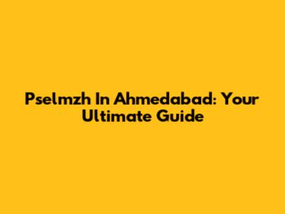 Pselmzh In Ahmedabad: Your Ultimate Guide