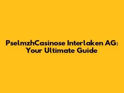 PselmzhCasinose Interlaken AG: Your Ultimate Guide
