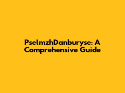 PselmzhDanburyse: A Comprehensive Guide