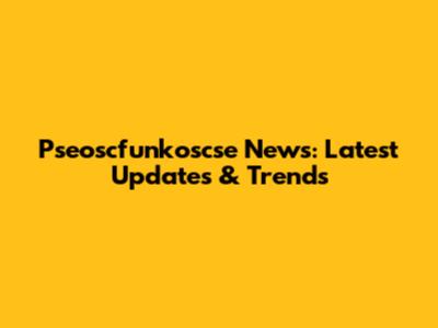 Pseoscfunkoscse News: Latest Updates & Trends