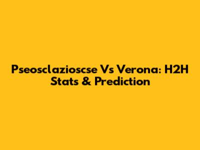 Pseosclazioscse Vs Verona: H2H Stats & Prediction
