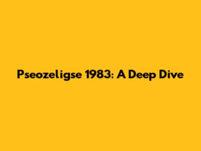 Pseozeligse 1983: A Deep Dive