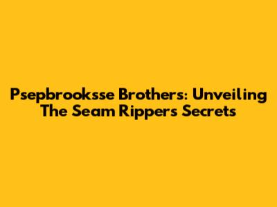 Psepbrooksse Brothers: Unveiling The Seam Ripper's Secrets