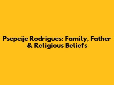 Psepeije Rodrigues: Family, Father & Religious Beliefs