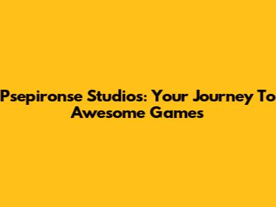 Psepironse Studios: Your Journey To Awesome Games
