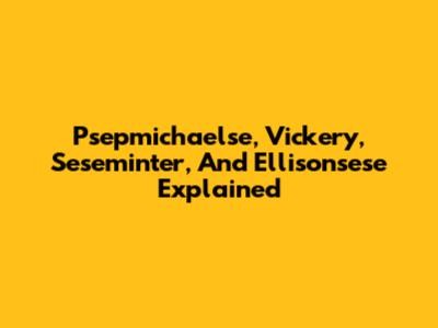 Psepmichaelse, Vickery, Seseminter, And Ellisonsese Explained