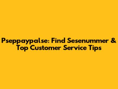 Pseppaypalse: Find Sesenummer & Top Customer Service Tips
