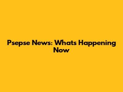 Psepse News: What's Happening Now