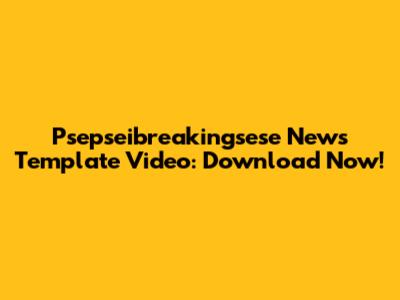 Psepseibreakingsese News Template Video: Download Now!