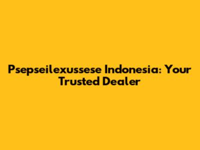 Psepseilexussese Indonesia: Your Trusted Dealer