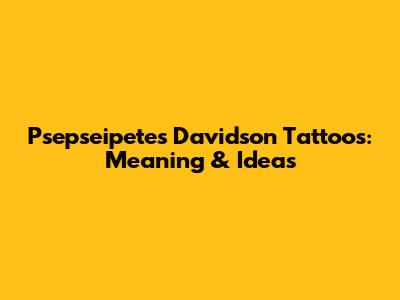 Psepseipetes Davidson Tattoos: Meaning & Ideas