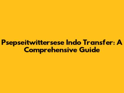 Psepseitwittersese Indo Transfer: A Comprehensive Guide