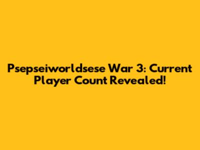 Psepseiworldsese War 3: Current Player Count Revealed!