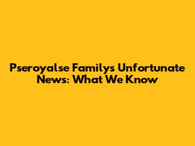 Pseroyalse Family's Unfortunate News: What We Know