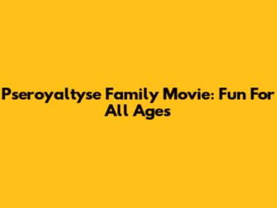 Pseroyaltyse Family Movie: Fun For All Ages