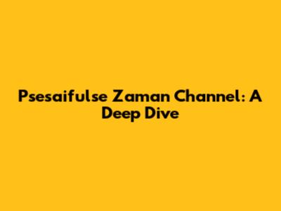 Psesaifulse Zaman Channel: A Deep Dive