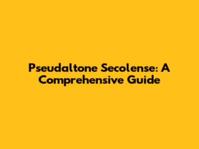 Pseudaltone Secolense: A Comprehensive Guide