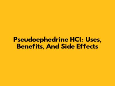 Pseudoephedrine HCl: Uses, Benefits, And Side Effects