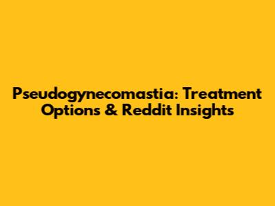 Pseudogynecomastia: Treatment Options & Reddit Insights