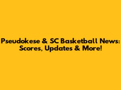 Pseudokese & SC Basketball News: Scores, Updates & More!