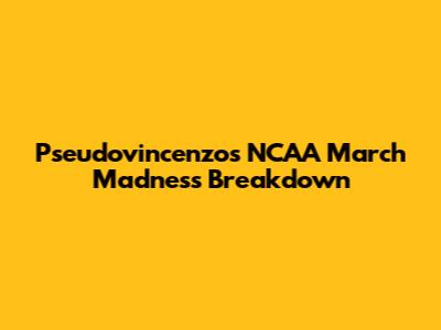 Pseudovincenzo's NCAA March Madness Breakdown