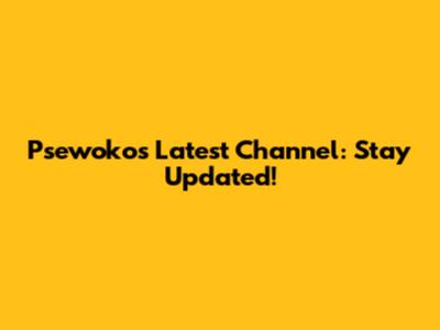 Psewoko's Latest Channel: Stay Updated!