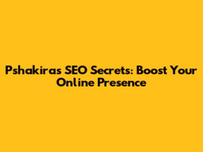 Pshakira's SEO Secrets: Boost Your Online Presence