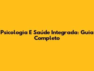 Psicologia E Saúde Integrada: Guia Completo