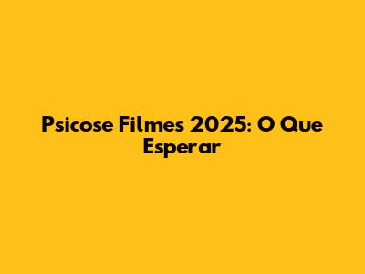 Psicose Filmes 2025: O Que Esperar