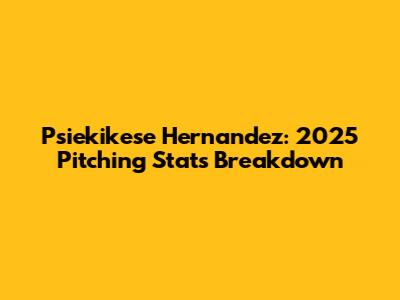 Psiekikese Hernandez: 2025 Pitching Stats Breakdown