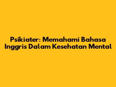 Psikiater: Memahami Bahasa Inggris Dalam Kesehatan Mental
