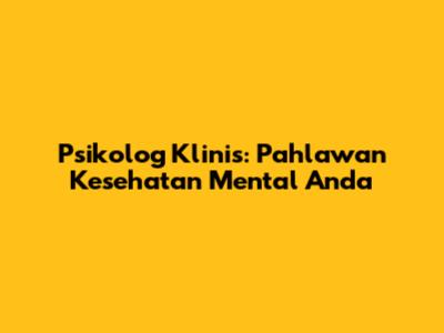 Psikolog Klinis: Pahlawan Kesehatan Mental Anda