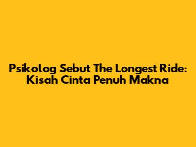 Psikolog Sebut The Longest Ride: Kisah Cinta Penuh Makna