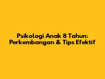 Psikologi Anak 8 Tahun: Perkembangan & Tips Efektif