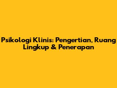 Psikologi Klinis: Pengertian, Ruang Lingkup & Penerapan