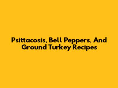Psittacosis, Bell Peppers, And Ground Turkey Recipes