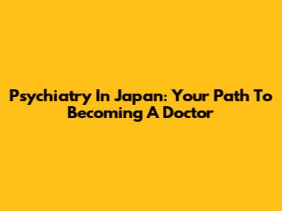 Psychiatry In Japan: Your Path To Becoming A Doctor