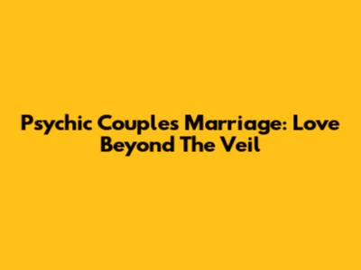 Psychic Couples Marriage: Love Beyond The Veil