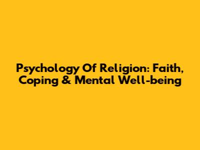 Psychology Of Religion: Faith, Coping & Mental Well-being