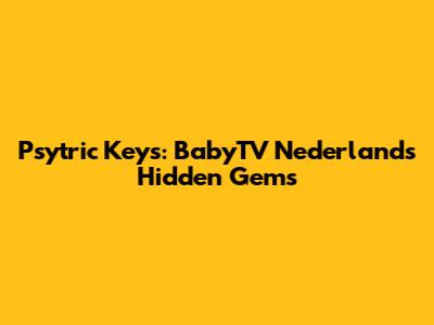 Psytric Keys: BabyTV Nederlands' Hidden Gems