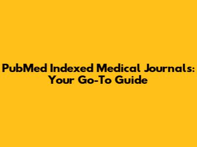 PubMed Indexed Medical Journals: Your Go-To Guide