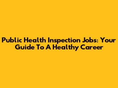Public Health Inspection Jobs: Your Guide To A Healthy Career