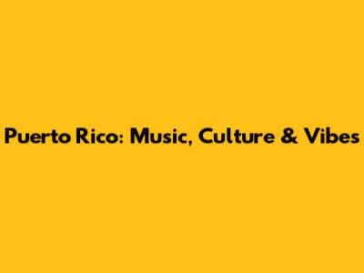 Puerto Rico: Music, Culture & Vibes