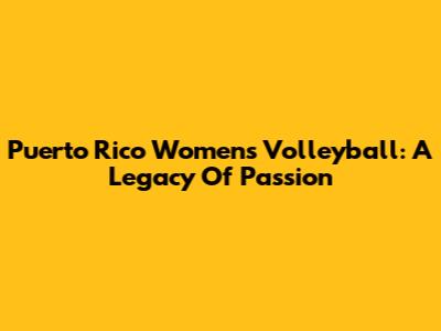 Puerto Rico Women's Volleyball: A Legacy Of Passion